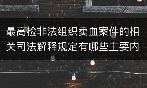 最高检非法组织卖血案件的相关司法解释规定有哪些主要内容