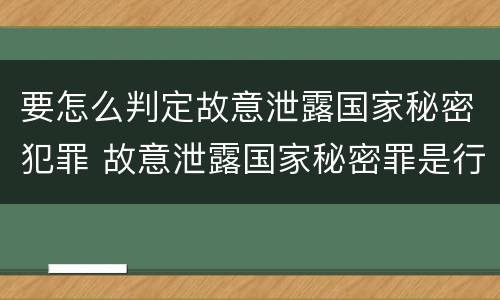 要怎么判定故意泄露国家秘密犯罪 故意泄露国家秘密罪是行为犯吗
