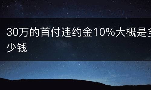 30万的首付违约金10%大概是多少钱