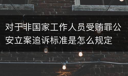 对于非国家工作人员受贿罪公安立案追诉标准是怎么规定