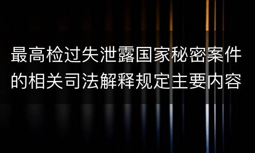 最高检过失泄露国家秘密案件的相关司法解释规定主要内容是什么