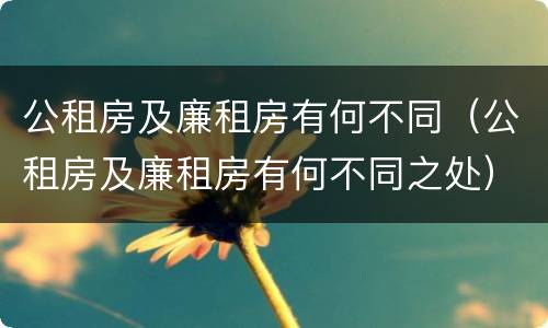 公租房及廉租房有何不同（公租房及廉租房有何不同之处）