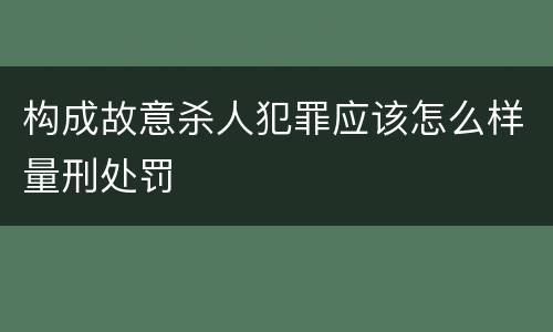 构成故意杀人犯罪应该怎么样量刑处罚
