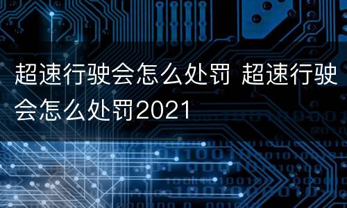 超速行驶会怎么处罚 超速行驶会怎么处罚2021