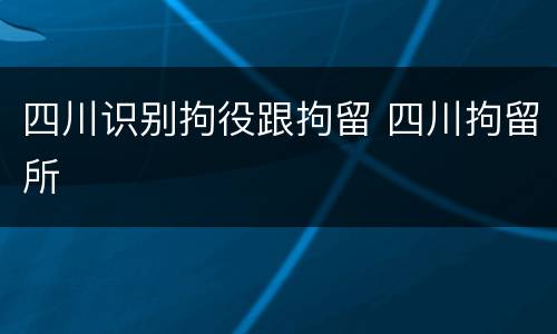 四川识别拘役跟拘留 四川拘留所