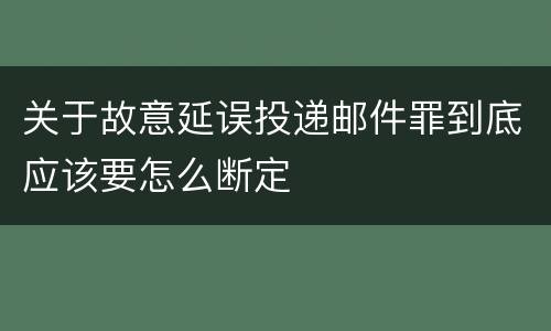 关于故意延误投递邮件罪到底应该要怎么断定