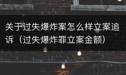 关于过失爆炸案怎么样立案追诉（过失爆炸罪立案金额）