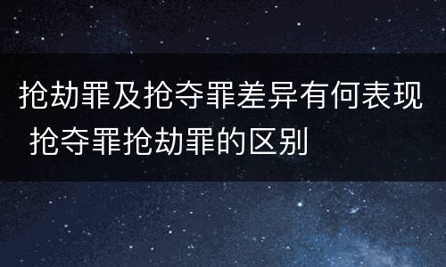 抢劫罪及抢夺罪差异有何表现 抢夺罪抢劫罪的区别