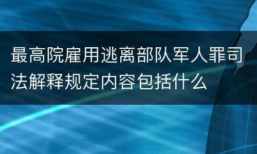 最高院雇用逃离部队军人罪司法解释规定内容包括什么