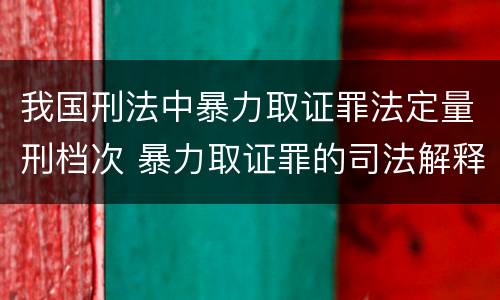 我国刑法中暴力取证罪法定量刑档次 暴力取证罪的司法解释