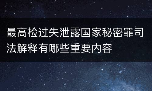 最高检过失泄露国家秘密罪司法解释有哪些重要内容