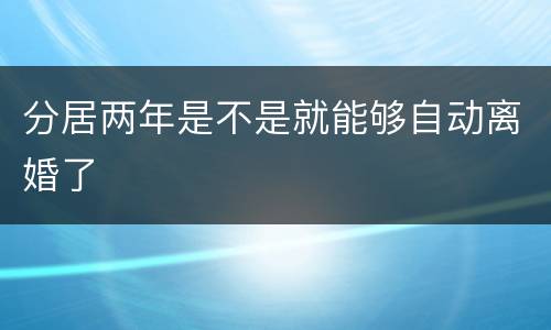 分居两年是不是就能够自动离婚了