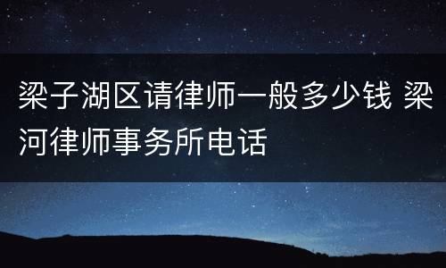梁子湖区请律师一般多少钱 梁河律师事务所电话