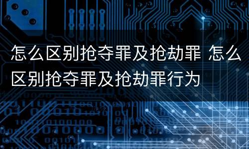 怎么区别抢夺罪及抢劫罪 怎么区别抢夺罪及抢劫罪行为