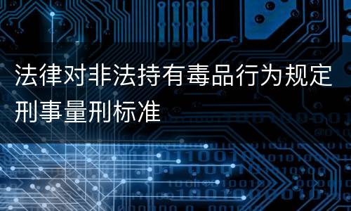 法律对非法持有毒品行为规定刑事量刑标准