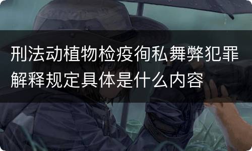 刑法动植物检疫徇私舞弊犯罪解释规定具体是什么内容