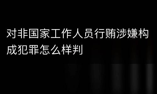 对非国家工作人员行贿涉嫌构成犯罪怎么样判