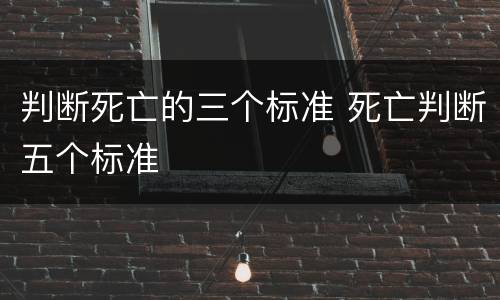 判断死亡的三个标准 死亡判断五个标准