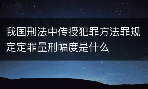 我国刑法中传授犯罪方法罪规定定罪量刑幅度是什么