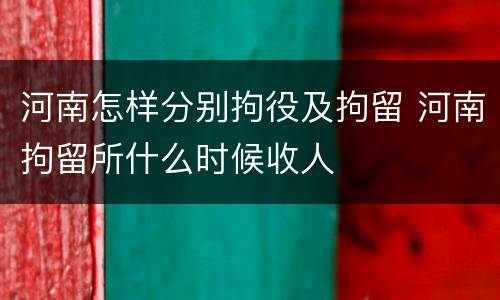 河南怎样分别拘役及拘留 河南拘留所什么时候收人