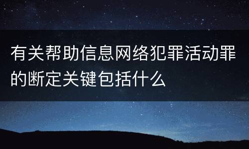 有关帮助信息网络犯罪活动罪的断定关键包括什么