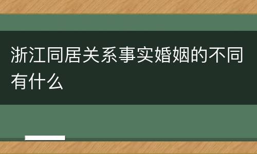 浙江同居关系事实婚姻的不同有什么