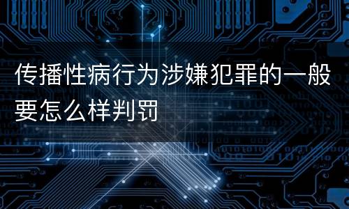 传播性病行为涉嫌犯罪的一般要怎么样判罚