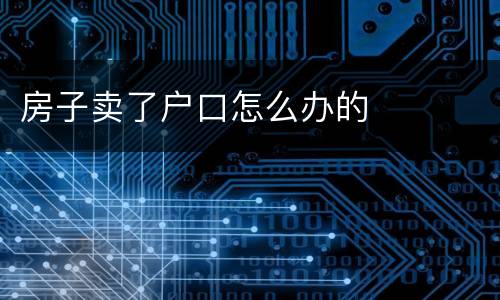 房子卖了户口怎么办的