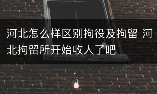 河北怎么样区别拘役及拘留 河北拘留所开始收人了吧