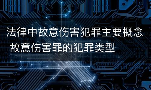 法律中故意伤害犯罪主要概念 故意伤害罪的犯罪类型