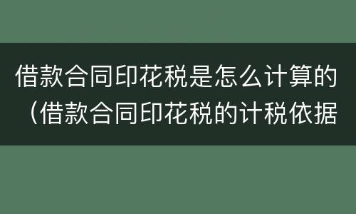 借款合同印花税是怎么计算的（借款合同印花税的计税依据怎么算）