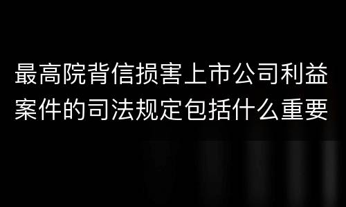 最高院背信损害上市公司利益案件的司法规定包括什么重要内容