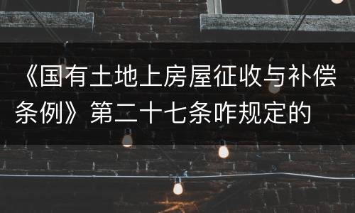 《国有土地上房屋征收与补偿条例》第二十七条咋规定的