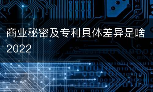 商业秘密及专利具体差异是啥2022