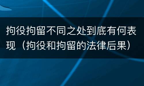 拘役拘留不同之处到底有何表现（拘役和拘留的法律后果）