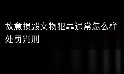 故意损毁文物犯罪通常怎么样处罚判刑
