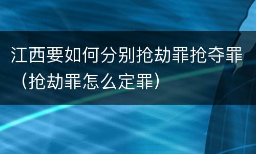 江西要如何分别抢劫罪抢夺罪（抢劫罪怎么定罪）