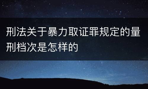 刑法关于暴力取证罪规定的量刑档次是怎样的
