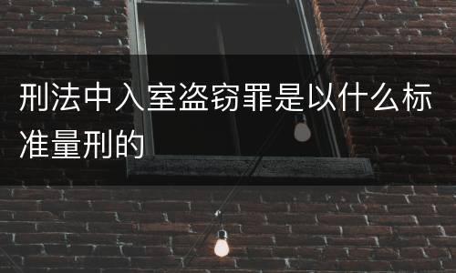 刑法中入室盗窃罪是以什么标准量刑的