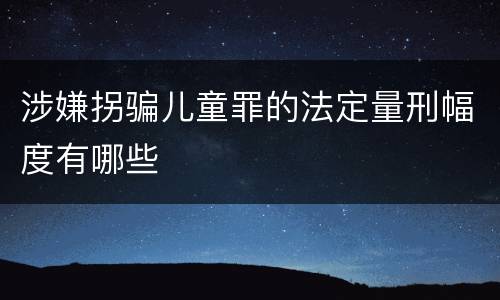 涉嫌拐骗儿童罪的法定量刑幅度有哪些