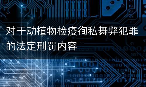 对于动植物检疫徇私舞弊犯罪的法定刑罚内容