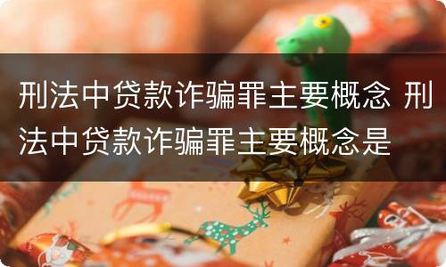 刑法中贷款诈骗罪主要概念 刑法中贷款诈骗罪主要概念是