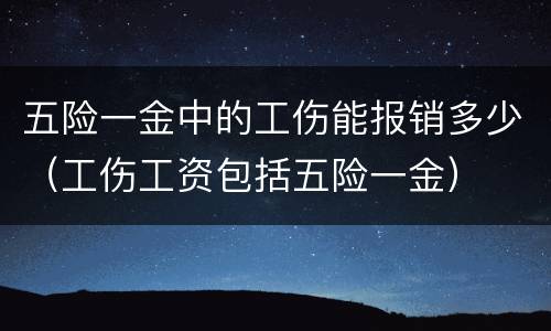五险一金中的工伤能报销多少（工伤工资包括五险一金）