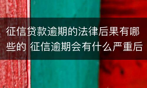 征信贷款逾期的法律后果有哪些的 征信逾期会有什么严重后果