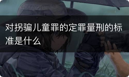 对拐骗儿童罪的定罪量刑的标准是什么