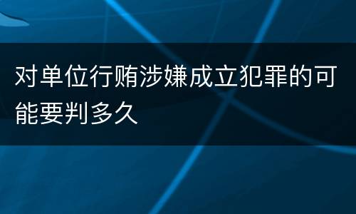 对单位行贿涉嫌成立犯罪的可能要判多久