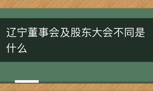 辽宁董事会及股东大会不同是什么