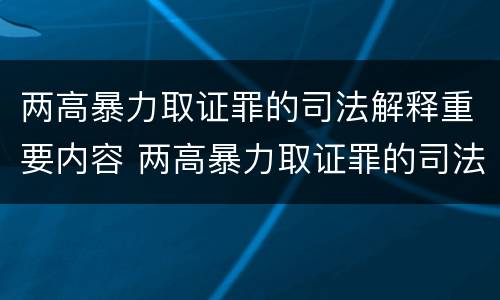 两高暴力取证罪的司法解释重要内容 两高暴力取证罪的司法解释重要内容包括