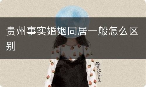 贵州事实婚姻同居一般怎么区别