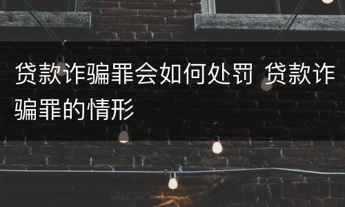 贷款诈骗罪会如何处罚 贷款诈骗罪的情形